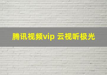 腾讯视频vip 云视听极光